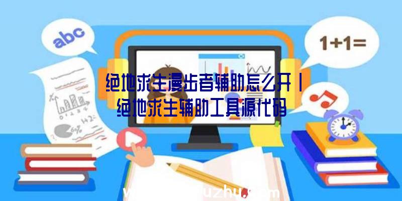 「绝地求生漫步者辅助怎么开」|绝地求生辅助工具源代码